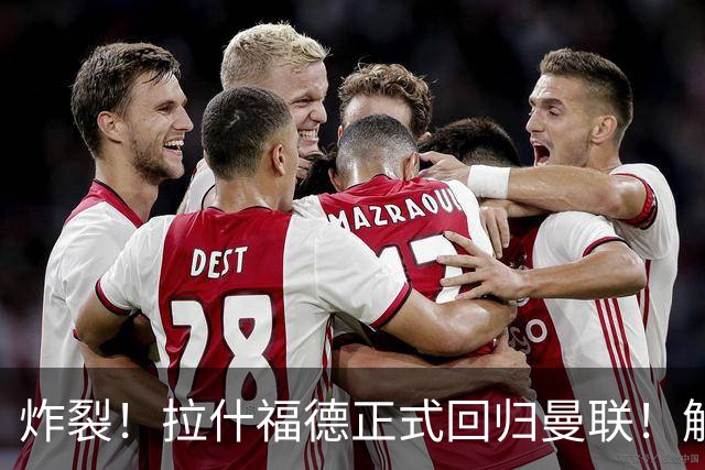 炸裂！拉什福德正式回归曼联！解约条款曝光